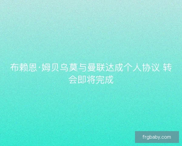 布赖恩·姆贝乌莫与曼联达成个人协议 转会即将完成