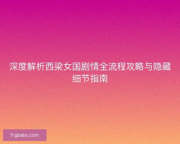 深度解析西梁女国剧情全流程攻略与隐藏细节指南