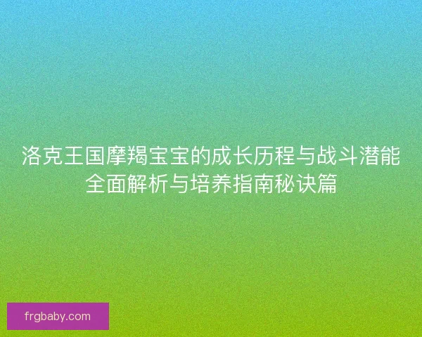 洛克王国摩羯宝宝的成长历程与战斗潜能全面解析与培养指南秘诀篇