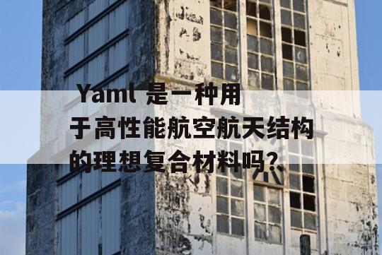  Yaml 是一种用于高性能航空航天结构的理想复合材料吗？